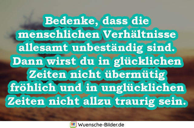 Bedenke, dass die menschlichen Verhältnisse